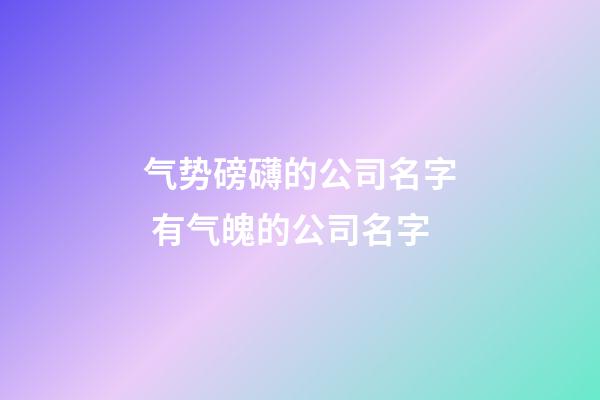气势磅礴的公司名字 有气魄的公司名字-第1张-公司起名-玄机派